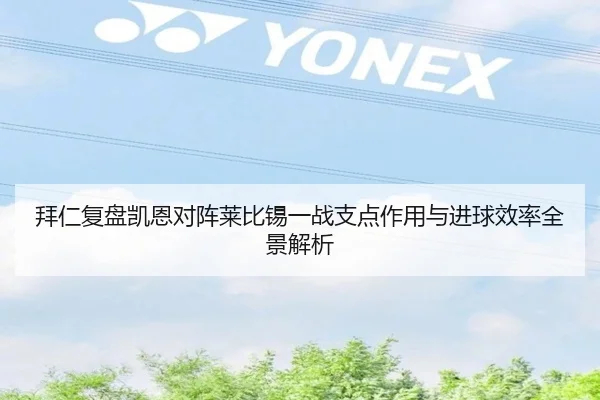 拜仁复盘凯恩对阵莱比锡一战支点作用与进球效率全景解析