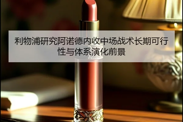 利物浦研究阿诺德内收中场战术长期可行性与体系演化前景