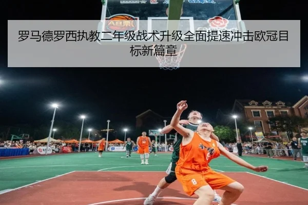 罗马德罗西执教二年级战术升级全面提速冲击欧冠目标新篇章