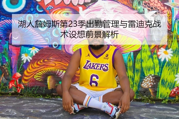 湖人詹姆斯第23季出勤管理与雷迪克战术设想前景解析